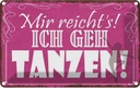 Blechschild 20x30 cm mir reicht`s ich geh tanzen Dekoration Spruch Zitat