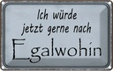 Blechschild 20x30 cm ich würde jetzt gerne Egalwohin Spruch Zitat