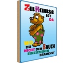 Holzschild 30x20 cm zuHause wo Bauch nicht einziehen Spruch Zitat