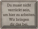 Blechschild 30x40 cm du musst nicht verrückt sein arbeiten Spruch Zitat