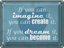 Blechschild 30x40 cm if you can imagine create it Spruch Zitat