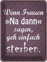 Blechschild 40x30 cm Frauen na dann sagen geh sterben Spruch Zitat