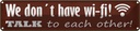 Blechschild 10x46 cm we don´t have wi-fi talk each other Spruch Zitat