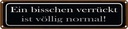 Blechschild 10x46 cm ein bisschen verrückt ist normal Spruch Zitat