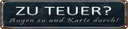 Blechschild 10x46 cm zu teuer Augen Karte durch Dekoration Spruch Zitat