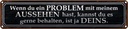 Blechschild 10x46 cm du Problem mit meinem Aussehen Dekoration Spruch Zitat