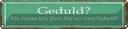 Blechschild 10x46 cm Geduld keine Zeit für so Scheiß Spruch Zitat