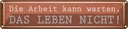 Blechschild 10x46 cm Arbeit kann warten Leben nicht Spruch Zitat