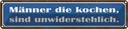 Blechschild 10x46 cm Männer kochen unwiderstehlich Frauen Spruch Zitat