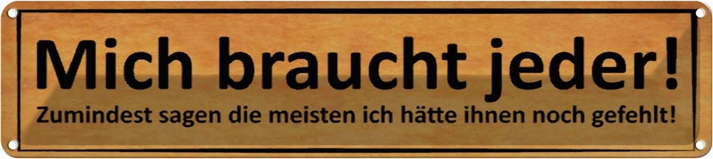 Blechschild 10x46 cm mich braucht jeder sagen meisten Spruch Zitat