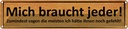 Blechschild 10x46 cm mich braucht jeder sagen meisten Spruch Zitat
