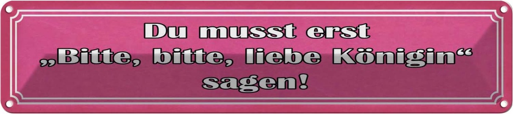 Blechschild 10x46 cm zuerst bitte liebe Königin sagen Spruch Zitat