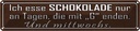 Blechschild 10x46 cm ich esse Schokolade nur an Tagen Spruch Zitat