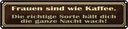 Blechschild 10x46 cm Frauen sind wie Kaffee Spruch Zitat
