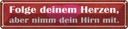 Blechschild 10x46 cm folge deinem Herzen nimm Hirn Spruch Zitat
