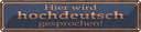 Blechschild 10x46 cm hier wird hochdeutsch gesprochen Spruch Zitat