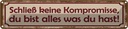 Blechschild 10x46 cm schließ keine Kompromisse Spruch Zitat