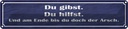 Blechschild 10x46 cm Du gibst hilfst am Ende Arsch Spruch Zitat