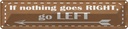 Blechschild 10x46 cm if nothing goes RIGHT go LEFT Spruch Zitat