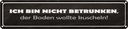 Blechschild 10x46 cm bin nicht betrunken Boden wollte Spruch Zitat