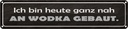 Blechschild 10x46 cm heute ganz nah an Wodka gebaut Spruch Zitat