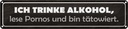 Blechschild 10x46 cm ich trinke Alkohol lese Pornos Spruch Zitat
