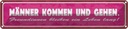 Blechschild 10x46 cm Männer kommen gehen Freundinnen Spruch Zitat
