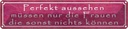 Blechschild 10x46 cm Perfekt aussehehn nur Frauen die Spruch Zitat