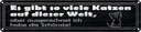 Blechschild 10x46 cm es gibt so vile Katzen auf Welt Spruch Zitat