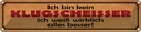 Blechschild 10x46 cm kein Klugscheisser weiß besser Dekoration Spruch Zitat
