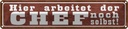 Blechschild 10x46 cm hier arbeitet Chef noch selbst Beruf Arbeit