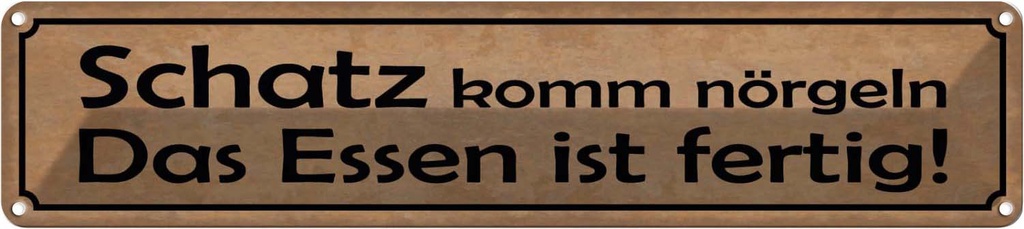 Blechschild 10x46 cm Schatz komm nörgeln Essen fertig Spruch Zitat