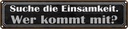 Blechschild 10x46 cm die Einsamkeit wer kommt mit Dekoration Spruch Zitat