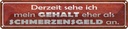 Blechschild 10x46 cm mein Gehalt eher Schmerzensgeld Spruch Zitat
