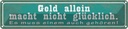 Blechschild 10x46 cm Geld macht nicht glücklich Dekoration Spruch Zitat
