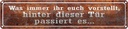 Blechschild 10x46 cm hinter dieser Tür passiert es Dekoration Spruch Zitat