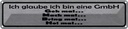 Blechschild 10x46 cm ich glaube bin eine GmbH geh mal Spruch Zitat