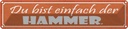 Blechschild 10x46 cm du bist einfach der Hammer Dekoration Spruch Zitat