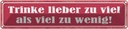 Blechschild 10x46 cm trinke lieber zu viel als wenig Spruch Zitat