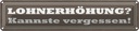 Blechschild 10x46 cm Lohnerhöhung kannste vergessen Dekoration Spruch Zitat