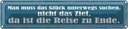 Blechschild 10x46 cm das Glück unterwegs suchen nicht Spruch Zitat