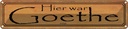 Blechschild 10x46 cm hier war Goethe nie Dekoration Spruch Zitat