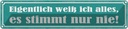 Blechschild 10x46 cm ich weiß alles stimmt nur nie Dekoration Spruch Zitat