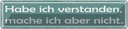 Blechschild 10x46 cm Habe ich verstanden, mache Spruch Zitat