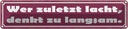 Blechschild 10x46 cm Wer zuletzt lacht denkt langsam Spruch Zitat