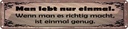 Blechschild 10x46 cm Man lebt nur einmal genug Spruch Zitat