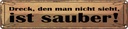 Blechschild 10x46 cm Dreck den man nicht sieht sauber Spruch Zitat
