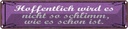 Blechschild 10x46 cm Hoffentlich wird nicht schlimm Spruch Zitat