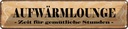 Blechschild 10x46 cm Aufwärmlounge gemütliche Stunden Spruch Zitat