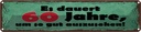 Blechschild 10x46 cm Dauert 60 Jahre um gut aussehen Spruch Zitat
